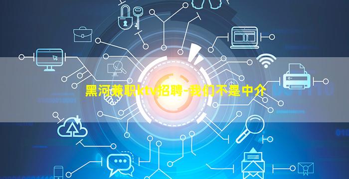 黑河兼职ktv招聘-我们不是中介